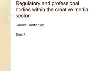 Regulatory and professional
bodies within the creative media
sector
-Reece Cordingley
Task 3
 