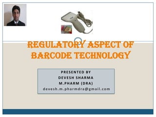 Regulatory aspect of Barcode technology PRESENTED BY DEVESH SHARMA M.PHARM (DRA) devesh.m.pharmdra@gmail.com 