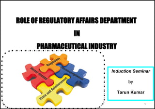 ROLE OF REGULATORY AFFAIRS DEPARTMENT
IN
PHARMACEUTICAL INDUSTRY
1
Induction Seminar
by
Tarun Kumar
 
