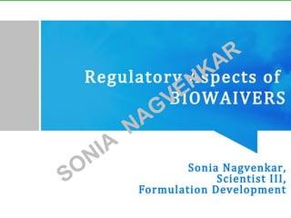 Sonia Nagvenkar,
Scientist III,
Formulation Development
Regulatory Aspects of
BIOWAIVERS
SONIA
NAGVENKAR
 