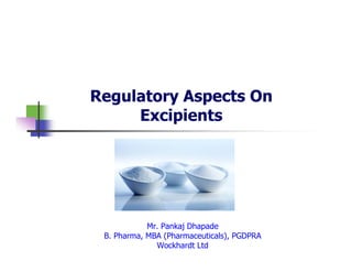 Regulatory Aspects On
Excipients

Mr. Pankaj Dhapade
B. Pharma, MBA (Pharmaceuticals), PGDPRA
Wockhardt Ltd

 