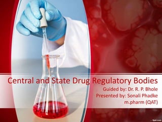 Central and State Drug Regulatory Bodies
Guided by: Dr. R. P. Bhole
Presented by: Sonali Phadke
m.pharm (QAT)
 