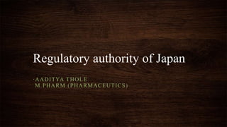 Regulatory authority of Japan
-AADITYA THOLE
M.PHARM (PHARMACEUTICS)
 