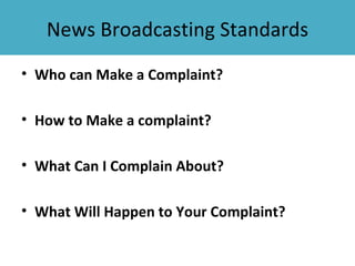 News Broadcasting Standards
• Who can Make a Complaint?

• How to Make a complaint?

• What Can I Complain About?

• What Will Happen to Your Complaint?
 