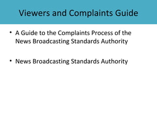 Viewers and Complaints Guide
• A Guide to the Complaints Process of the
  News Broadcasting Standards Authority

• News Broadcasting Standards Authority
 