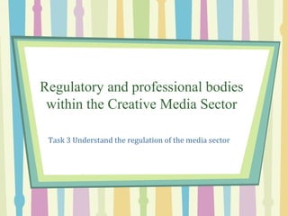 Regulatory and professional bodies
 within the Creative Media Sector

 Task 3 Understand the regulation of the media sector
 