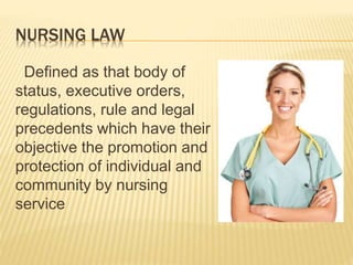 NURSING LAW
Defined as that body of
status, executive orders,
regulations, rule and legal
precedents which have their
obje...