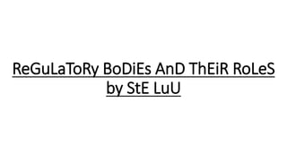 ReGuLaToRy BoDiEs AnD ThEiR RoLeS
by StE LuU
 