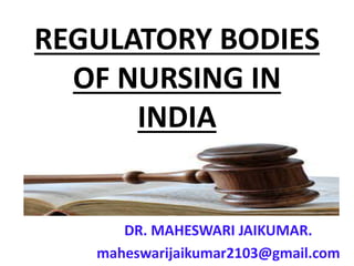 REGULATORY BODIES
OF NURSING IN
INDIA
DR. MAHESWARI JAIKUMAR.
maheswarijaikumar2103@gmail.com
 