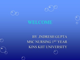 WELCOME
BY .INDRESH GUPTA
MSC NURSING 1ST YEAR
KINS KIIT UNIVERSITY
 