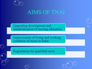 AIMS OF TNAI
Upgrading development and
standardization of nursing education
Improvement of living and working
condition of nurse in India
Registration for qualified nurse
 
