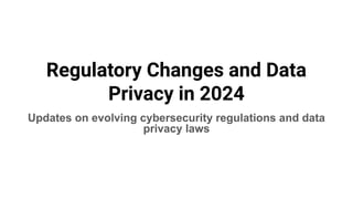 Regulatory Changes and Data
Privacy in 2024
Updates on evolving cybersecurity regulations and data
privacy laws
 