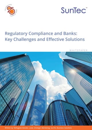 Regulatory Compliance and Banks:
Key Challenges and Effective Solutions
W H I T E P A P E R
Written by Tathagata Kandar, Lead, Strategic Marketing, SunTec Business Solutions
 