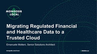 Emanuele Molteni, Senior Solutions Architect
Migrating Regulated Financial
and Healthcare Data to a
Trusted Cloud
 