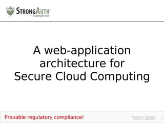 A web-application
       architecture for
   Secure Cloud Computing


Provable regulatory compliance!   StrongAuth, Inc. Proprietary
                                    Version 1.2 – August 2012    1
 