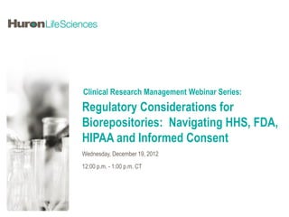 Clinical Research Management Webinar Series:
Regulatory Considerations for
Biorepositories: Navigating HHS, FDA,
HIPAA and Informed Consent
Wednesday, December 19, 2012
12:00 p.m. - 1:00 p.m. CT
 