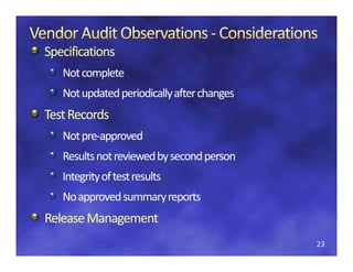 Specifications
   Not complete
   Not updated periodically after changes
Test Records
Test Records
   Not pre‐
   Not pre‐approved
   Results not reviewed by second person
   R lt t i d b                 d
   Integrity of test results
   No approved summary reports
Release Management
Release Management
                                            23
 