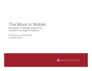 The Move to Mobile:
Strategies to Mitigate Regulatory
Concerns for Digital Platforms
Presented by Dale Cooke
8 October 2013
 