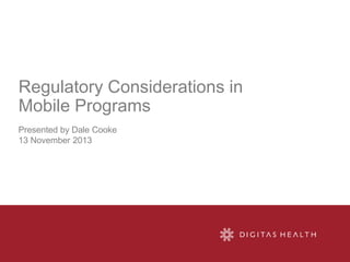 Regulatory Considerations in
Mobile Programs
Presented by Dale Cooke & Geoff McCleary
13 November 2013

 