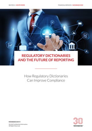 REGTECH | WHITE PAPER FINANCIAL SERVICES | NOVABASE.COM
REGULATORY DICTIONARIES
AND THE FUTURE OF REPORTING
How Regulatory Dictionaries
Can Improve Compliance
NOVABASE 2019 ©
Strictly Confidential Information.
All Rights Reserved.
 