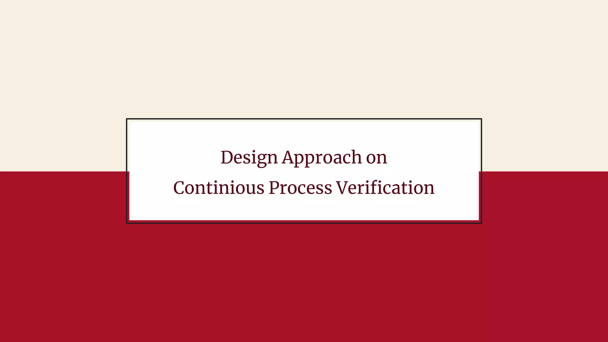 Design Approach on
Continious Process Verification
 