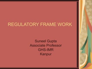 REGULATORY FRAME WORK Suneel Gupta Associate Professor GHS-IMR Kanpur 