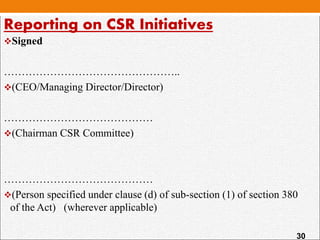 Signed
…………………………………………..
(CEO/Managing Director/Director)
……………………………………
(Chairman CSR Committee)
……………………………………
(Person specified under clause (d) of sub-section (1) of section 380
of the Act) (wherever applicable)
Reporting on CSR Initiatives
30
 