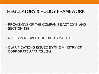 REGULATORY & POLICY FRAMEWORK
• PROVISIONS OF THE COMPANIES ACT 2013 AND
SECTION 135
• RULES IN RESPECT OF THE ABOVE ACT
• CLARIFICATIONS ISSUED BY THE MINSTRY OF
CORPORATE AFFAIRS , GoI
 