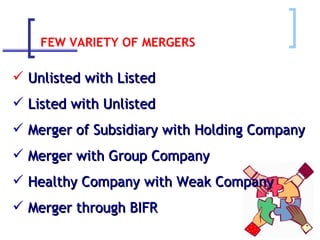 FEW VARIETY OF MERGERS Unlisted with Listed Listed with Unlisted  Merger of Subsidiary with Holding Company Merger with Group Company Healthy Company with Weak Company Merger through BIFR 