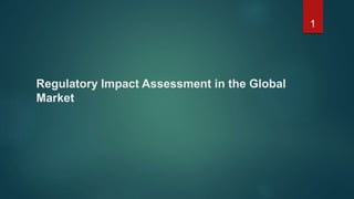 Regulatory Impact Assessment in the Global
Market
1
 