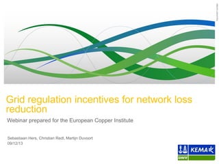 Document number

Grid regulation incentives for network loss
reduction
Webinar prepared for the European Copper Institute
Sebastiaan Hers, Christian Redl, Martijn Duvoort
09/12/13

 