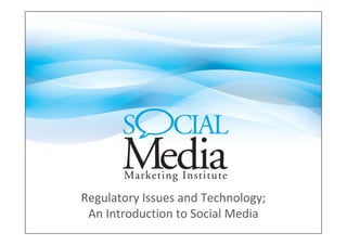 Regulatory Issues and Technology;
 An Introduction to Social Media
 