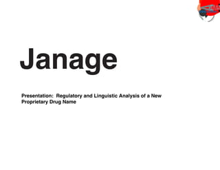 Janage
Presentation: Regulatory and Linguistic Analysis of a New
Proprietary Drug Name
@
 