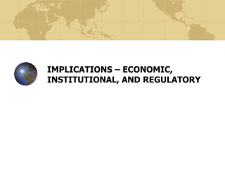 IMPLICATIONS – ECONOMIC, INSTITUTIONAL, AND REGULATORY 