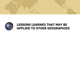 LESSONS LEARNED THAT MAY BE APPLIED TO OTHER GEOGRAPHIES 