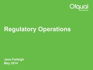 Regulatory Operations
Jane Farleigh
May 2014
 