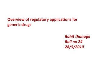 Overview of regulatory applications for generic drugs Rohitthanage Roll no 24 28/5/2010 