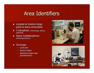 Area Identifiers
!! Located at medium-large
ports & some universities
!! 3 disciplines: entomology, botany,
pathology
!! Some multidisciplinary
(Pathology/botany)
!! Coverage:
–! Local port
–! Nearby States
–! Selected foreign sites
(preclearance)
 