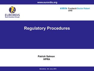 Regulatory Procedures
Patrick Salmon
HPRA
Barcelona, 3rd June, 2015
www.eurordis.org
 