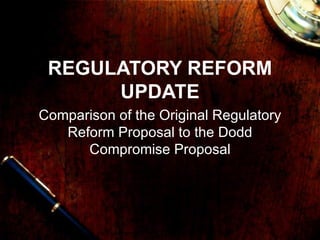 REGULATORY REFORM UPDATE Comparison of the Original Regulatory Reform Proposal to the Dodd Compromise Proposal 