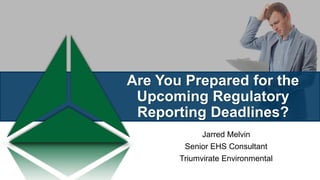 Are You Prepared for the
Upcoming Regulatory
Reporting Deadlines?
Jarred Melvin
Senior EHS Consultant
Triumvirate Environmental
 