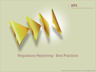 Regulatory Reporting - Best Practices 
Copyright by RPS Recovery Portfolio Services Ltd. London - United Kingdom 2014/2015 
 