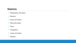 Sources
 Mammalian cell culture
 Bacteria
 Insect cell culture
 Plant cell culture
 Yeast
 Transgenics
 Avian cell culture
 Humans
 
