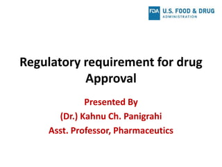 Regulatory requirement for drug
Approval
Presented By
(Dr.) Kahnu Ch. Panigrahi
Asst. Professor, Pharmaceutics
 