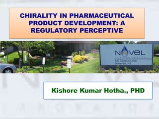 CHIRALITY IN PHARMACEUTICAL
PRODUCT DEVELOPMENT: A
REGULATORY PERCEPTIVE
Kishore Kumar Hotha., PHD
 