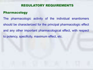 REGULATORY REQUIREMENTS
Pharmacology
The pharmacologic activity of the individual enantiomers
should be characterized for ...