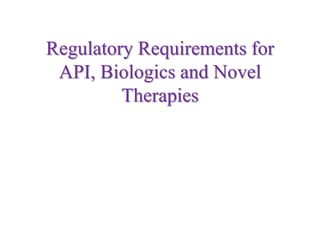 Regulatory Requirements for
API, Biologics and Novel
Therapies
 