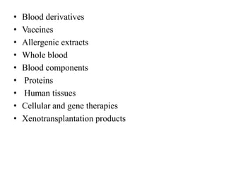 • Blood derivatives
• Vaccines
• Allergenic extracts
• Whole blood
• Blood components
• Proteins
• Human tissues
• Cellular and gene therapies
• Xenotransplantation products
 