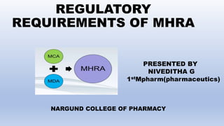 REGULATORY
REQUIREMENTS OF MHRA
PRESENTED BY
NIVEDITHA G
1stMpharm(pharmaceutics)
NARGUND COLLEGE OF PHARMACY
 