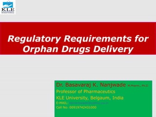 Regulatory Requirements for
Orphan Drugs Delivery
Dr. Basavaraj K. Nanjwade M.Pharm., Ph.D
Professor of Pharmaceutics
KLE University, Belgaum, India
E-MAIL: bknanjwade@yahoo.co.in
Cell No: 00919742431000
 